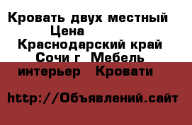 Кровать двух местный  › Цена ­ 12 500 - Краснодарский край, Сочи г. Мебель, интерьер » Кровати   